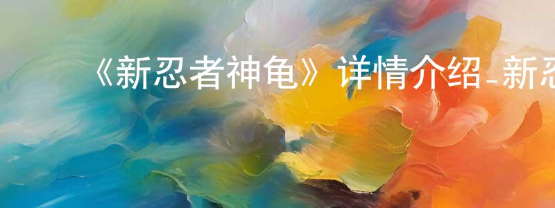 陈俊一的动漫综艺大全,《新忍者神龟》详情介绍_新忍者神龟已完结在线观看_新忍者神龟迅雷下载_欧美动漫